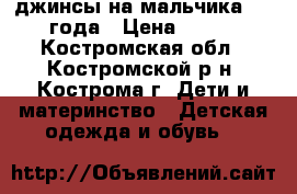 джинсы на мальчика 3-4 года › Цена ­ 500 - Костромская обл., Костромской р-н, Кострома г. Дети и материнство » Детская одежда и обувь   